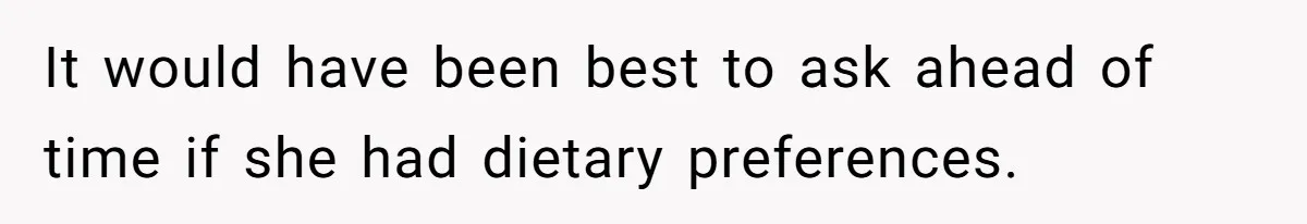 It would have been best to ask ahead of time if she had dietary preferences.
