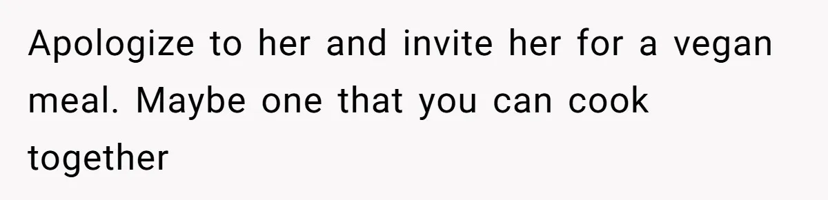 Apologize to her and invite her for a vegan meal. Maybe one that you can cook together