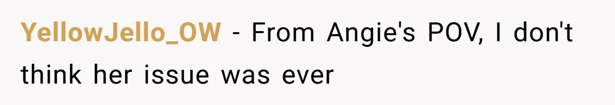 YellowJello_OW − From Angie's POV, I don't think her issue was ever