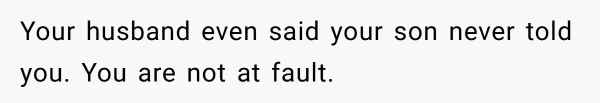 Your husband even said your son never told you. You are not at fault.