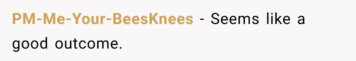 PM-Me-Your-BeesKnees − Seems like a good outcome.