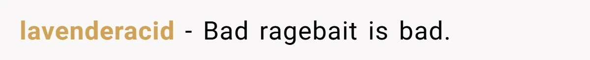 lavenderacid − Bad ragebait is bad.