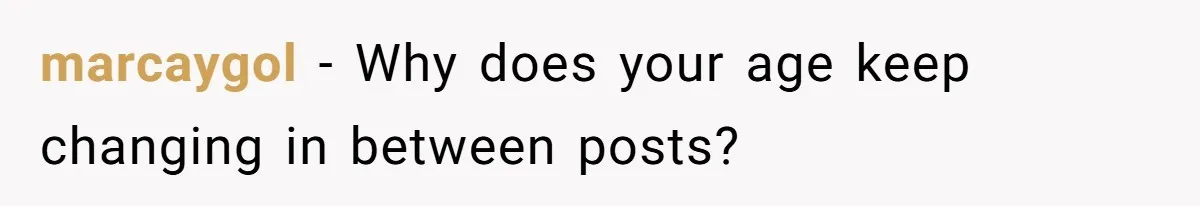 marcaygol − Why does your age keep changing in between posts?