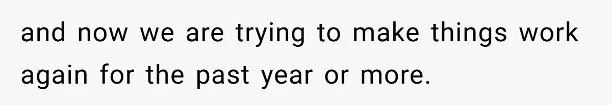 and now we are trying to make things work again for the past year or more.