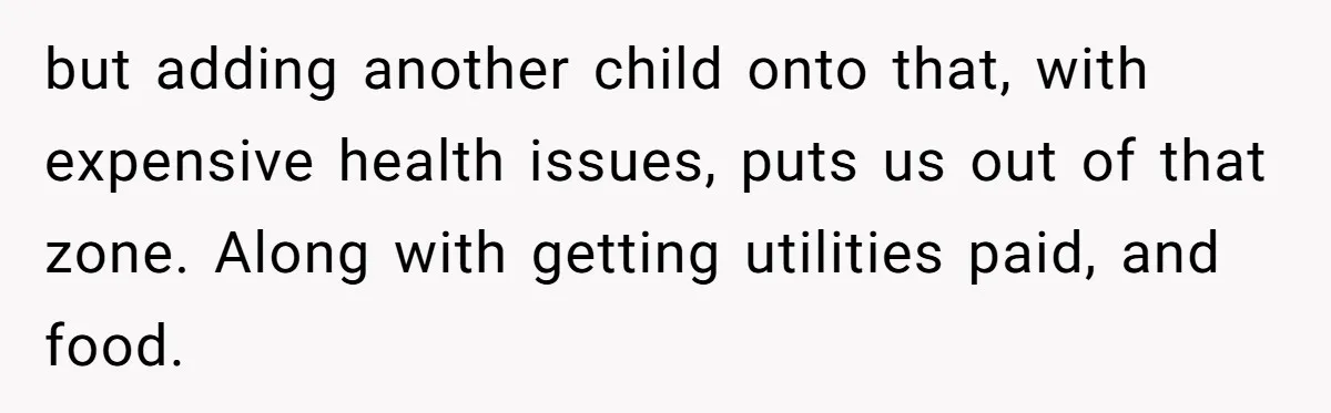 but adding another child onto that, with expensive health issues, puts us out of that zone. Along with getting utilities paid, and food.