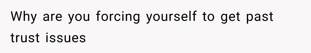 Why are you forcing yourself to get past trust issues