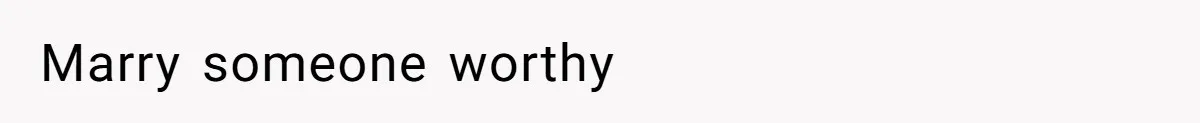 Marry someone worthy
