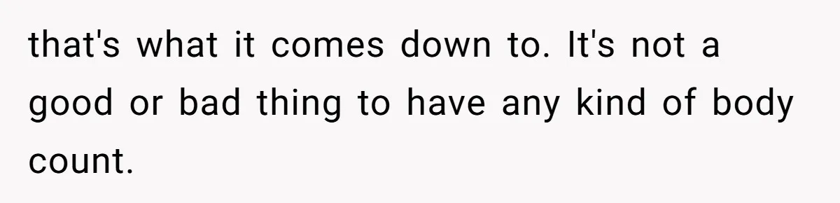 that's what it comes down to. It's not a good or bad thing to have any kind of body count.