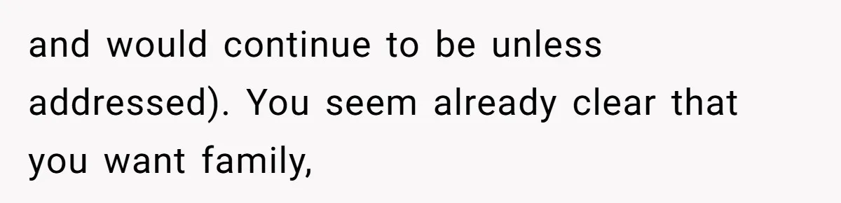 and would continue to be unless addressed). You seem already clear that you want family,