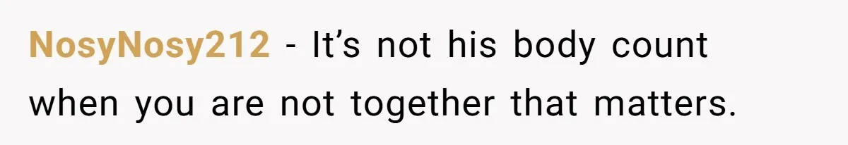 NosyNosy212 − It’s not his body count when you are not together that matters.