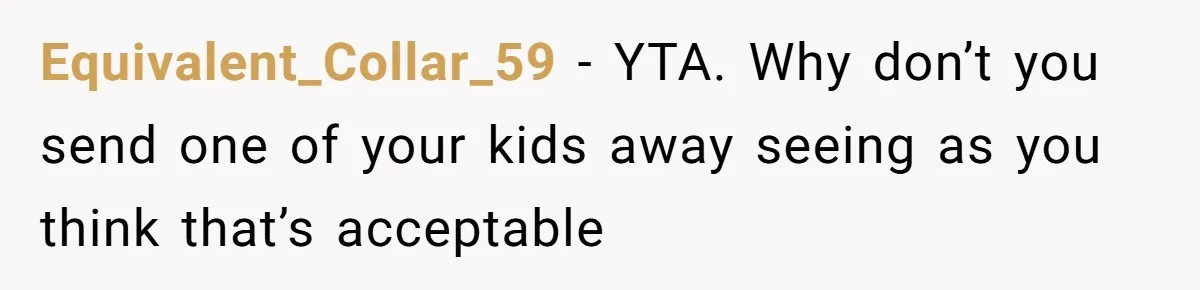 Equivalent_Collar_59 − YTA. Why don’t you send one of your kids away seeing as you think that’s acceptable