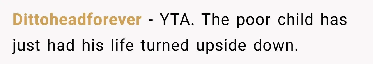 Dittoheadforever − YTA. The poor child has just had his life turned upside down.