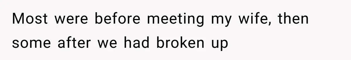 Most were before meeting my wife, then some after we had broken up