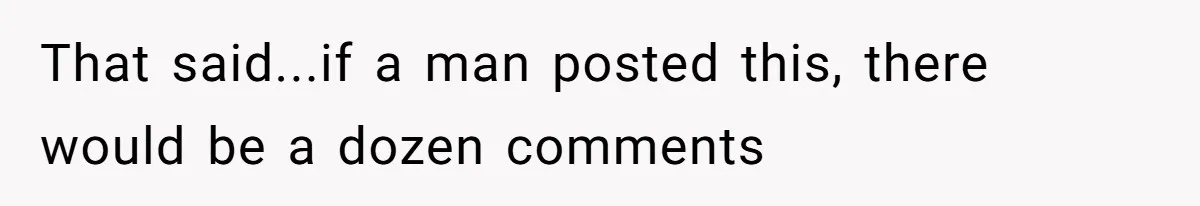 That said...if a man posted this, there would be a dozen comments