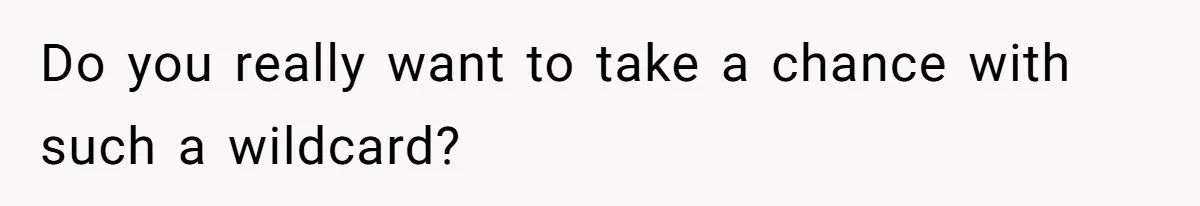 Do you really want to take a chance with such a wildcard?