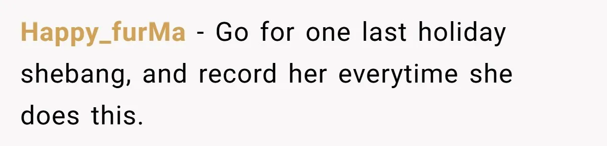 Happy_furMa − Go for one last holiday shebang, and record her everytime she does this.