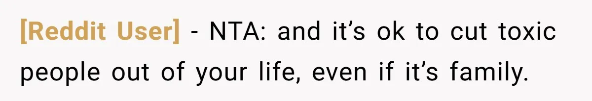 [Reddit User] − NTA: and it’s ok to cut toxic people out of your life, even if it’s family.