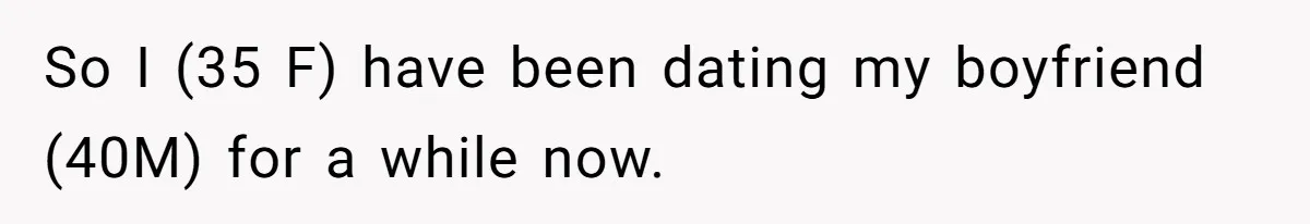 So I (35 F) have been dating my boyfriend (40M) for a while now.