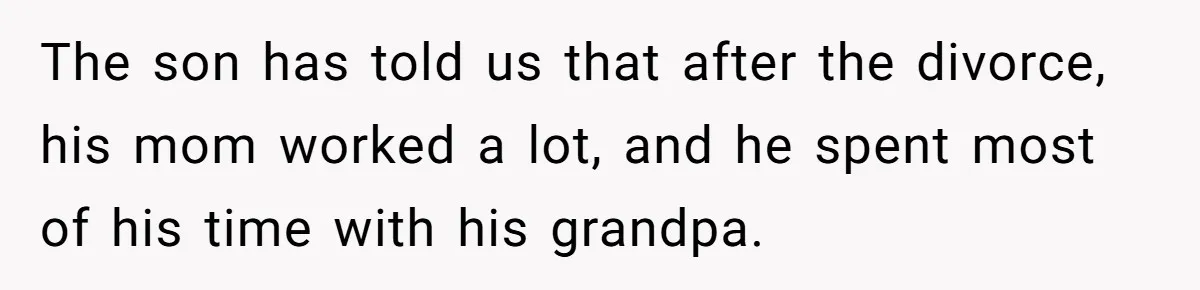 The son has told us that after the divorce, his mom worked a lot, and he spent most of his time with his grandpa.
