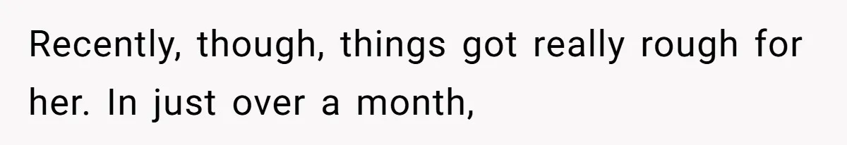 Recently, though, things got really rough for her. In just over a month,