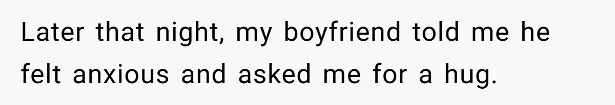 Later that night, my boyfriend told me he felt anxious and asked me for a hug.