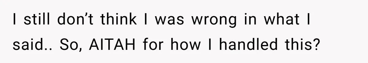 I still don’t think I was wrong in what I said.. So, AITAH for how I handled this?