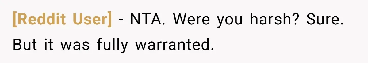 [Reddit User] − NTA. Were you harsh? Sure. But it was fully warranted.