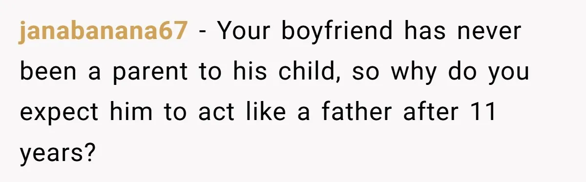janabanana67 − Your boyfriend has never been a parent to his child, so why do you expect him to act like a father after 11 years?