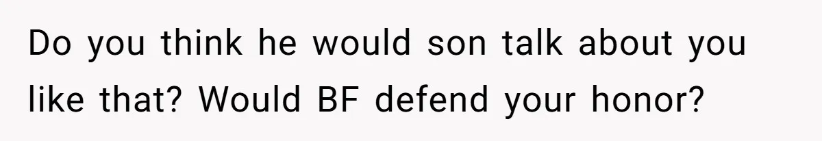Do you think he would son talk about you like that? Would BF defend your honor?