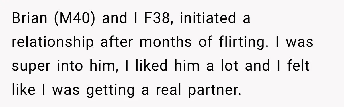 Brian (M40) and I F38, initiated a relationship after months of flirting. I was super into him, I liked him a lot and I felt like I was getting a...