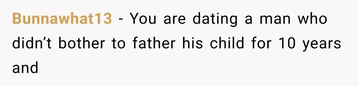 Bunnawhat13 − You are dating a man who didn’t bother to father his child for 10 years and