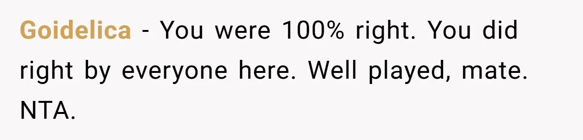 Goidelica − You were 100% right. You did right by everyone here. Well played, mate. NTA.