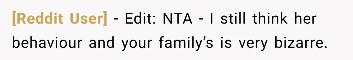 [Reddit User] − Edit: NTA - I still think her behaviour and your family’s is very bizarre.