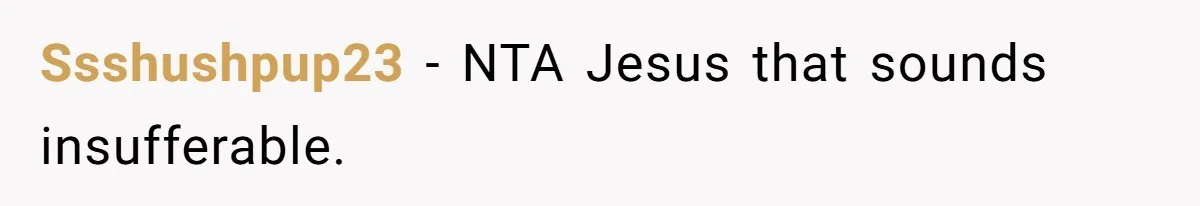 Ssshushpup23 − NTA Jesus that sounds insufferable.