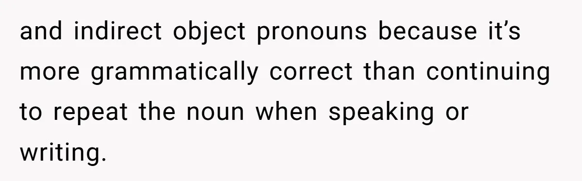 and indirect object pronouns because it’s more grammatically correct than continuing to repeat the noun when speaking or writing.