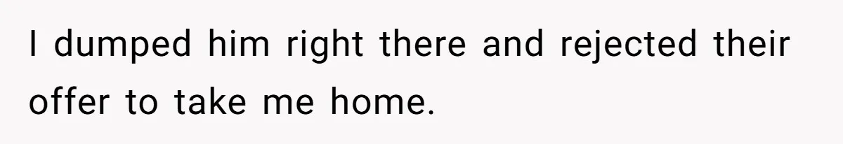 I dumped him right there and rejected their offer to take me home.