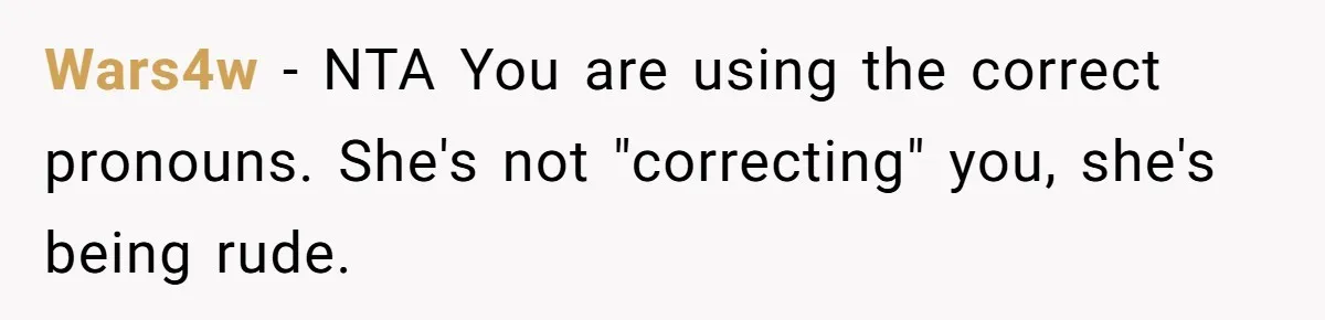 Wars4w − NTA You are using the correct pronouns. She's not "correcting" you, she's being rude.