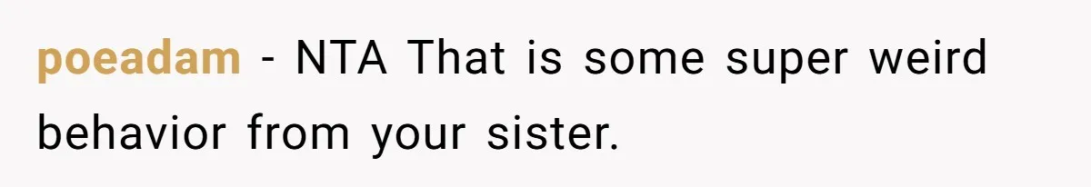 poeadam − NTA That is some super weird behavior from your sister.