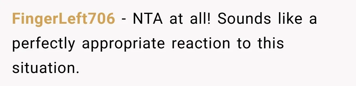 FingerLeft706 − NTA at all! Sounds like a perfectly appropriate reaction to this situation.