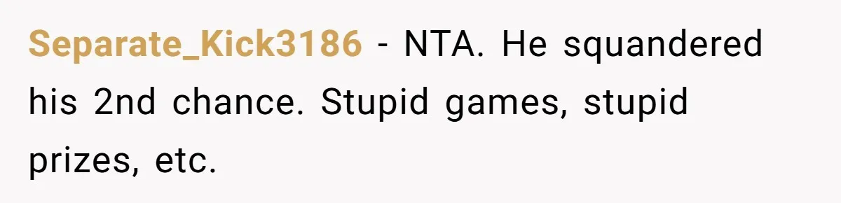 Separate_Kick3186 − NTA. He squandered his 2nd chance. Stupid games, stupid prizes, etc.