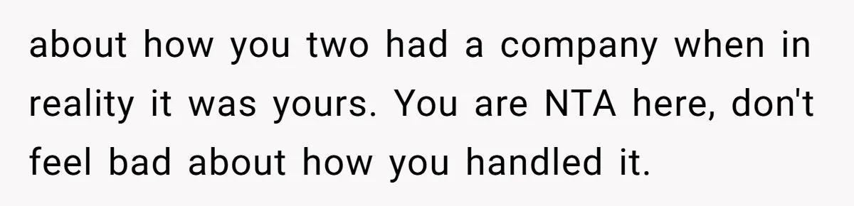 about how you two had a company when in reality it was yours. You are NTA here, don't feel bad about how you handled it.