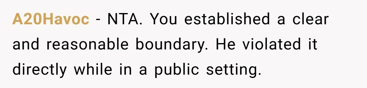 A20Havoc − NTA. You established a clear and reasonable boundary. He violated it directly while in a public setting.