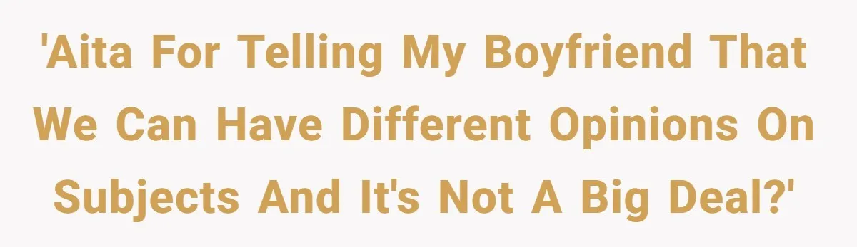 'AITA for telling my boyfriend that we can have different opinions on subjects and it's not a big deal?'