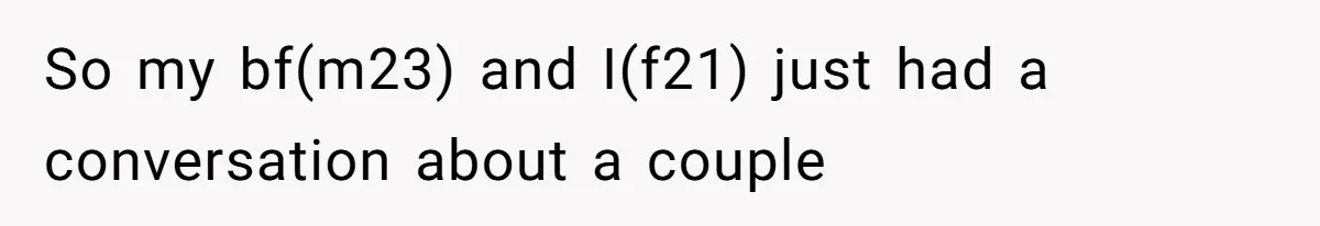 So my bf(m23) and I(f21) just had a conversation about a couple