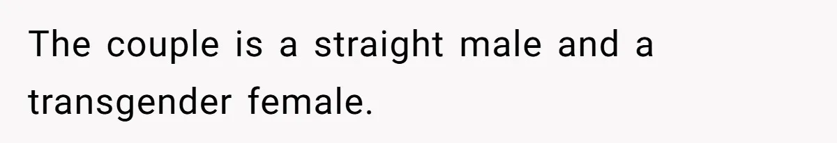 The couple is a straight male and a transgender female.