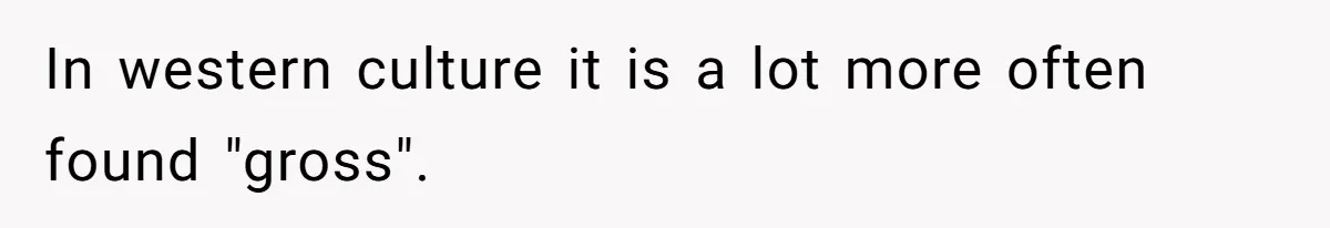 In western culture it is a lot more often found "gross".