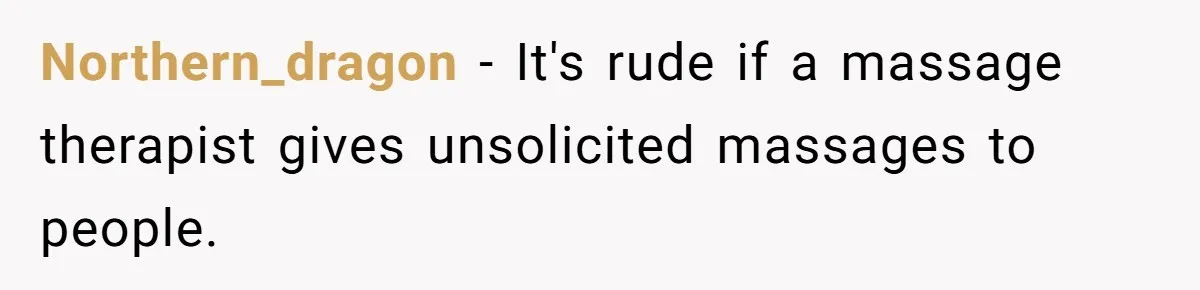 Northern_dragon − It's rude if a massage therapist gives unsolicited massages to people.