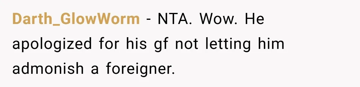 Darth_GlowWorm − NTA. Wow. He apologized for his gf not letting him admonish a foreigner.