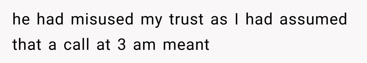 he had misused my trust as I had assumed that a call at 3 am meant