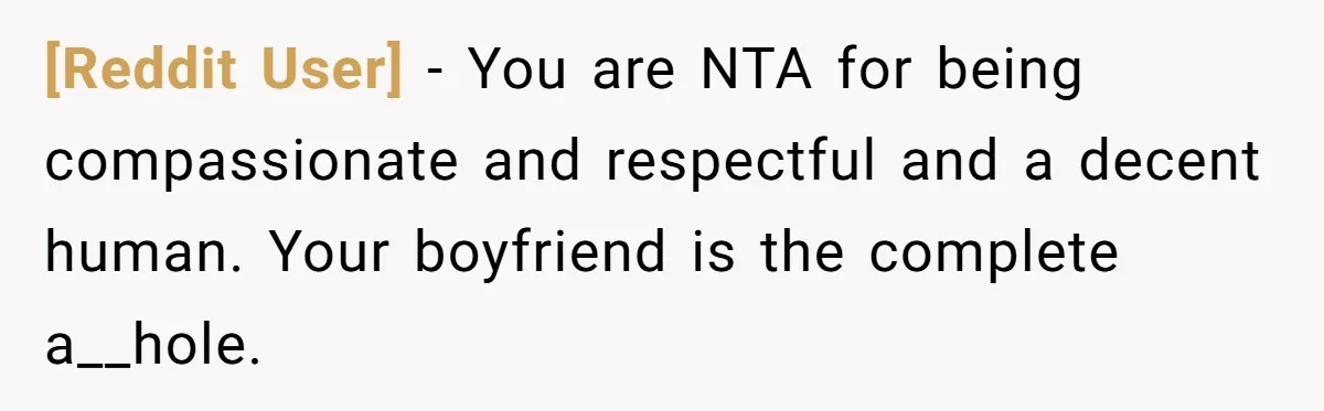 [Reddit User] − You are NTA for being compassionate and respectful and a decent human. Your boyfriend is the complete a__hole.